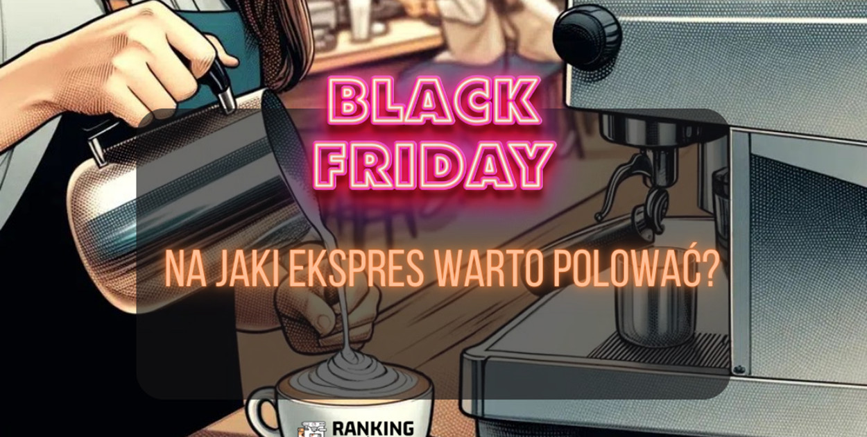 	Black Friday 2024 - na jaki ekspres warto polować?
